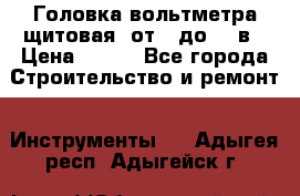 	 Головка вольтметра щитовая, от 0 до 300в › Цена ­ 300 - Все города Строительство и ремонт » Инструменты   . Адыгея респ.,Адыгейск г.